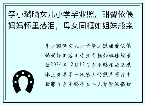 李小璐晒女儿小学毕业照，甜馨依偎妈妈怀里落泪，母女同框如姐妹般亲密
